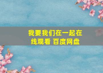 我要我们在一起在线观看 百度网盘